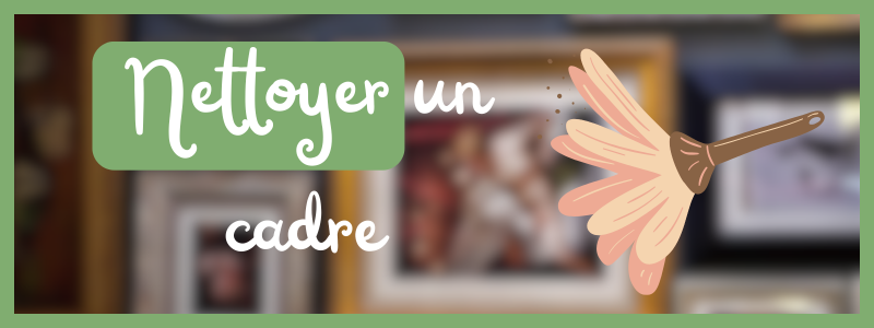Nettoyer un cadre, atelier du Chat Perché, encadrement Normandie, encadrement Caen